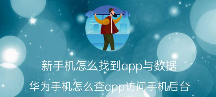 新手机怎么找到app与数据 华为手机怎么查app访问手机后台？